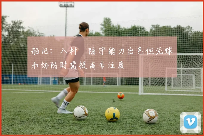 船记：八村塁防守能力出色但无球和协防时需提高专注度
