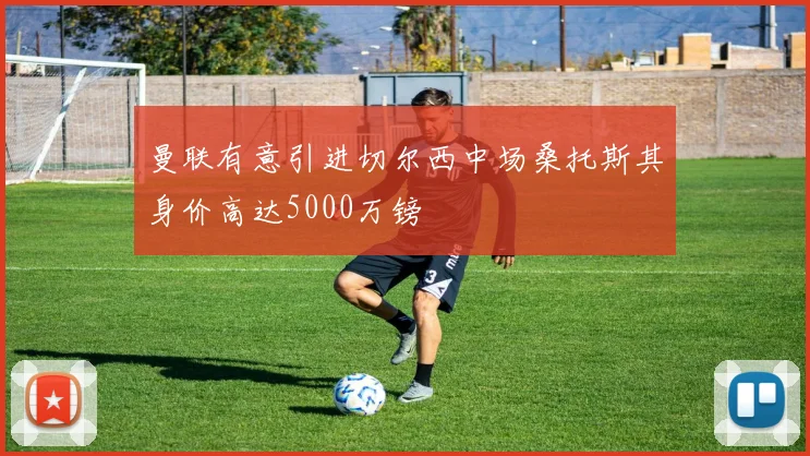 曼联有意引进切尔西中场桑托斯其身价高达5000万镑