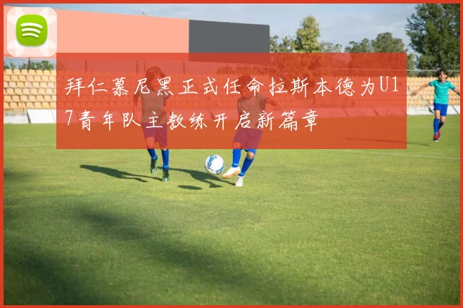 拜仁慕尼黑正式任命拉斯本德为U17青年队主教练开启新篇章