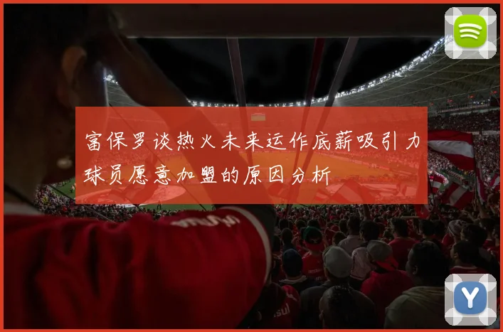 富保罗谈热火未来运作底薪吸引力球员愿意加盟的原因分析