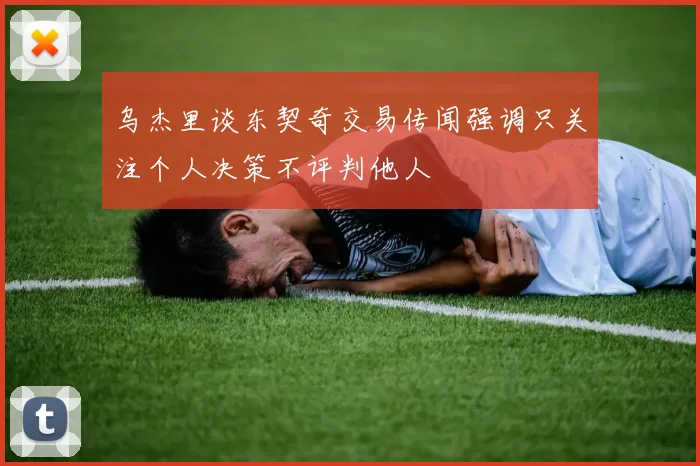 乌杰里谈东契奇交易传闻强调只关注个人决策不评判他人